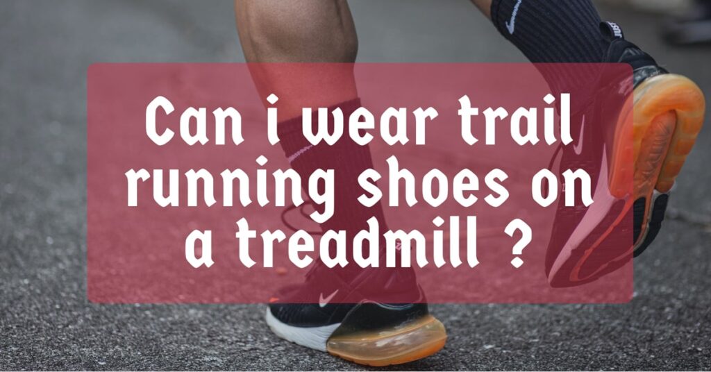 Can i wear trail running shoes on a treadmill