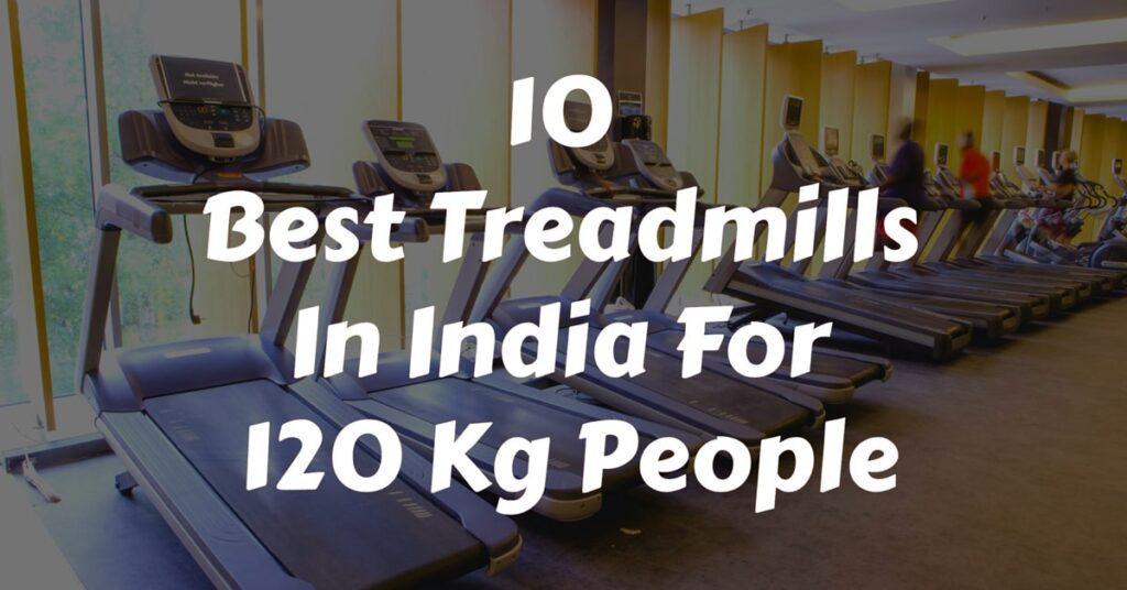 Best Treadmill In India For 120 Kg