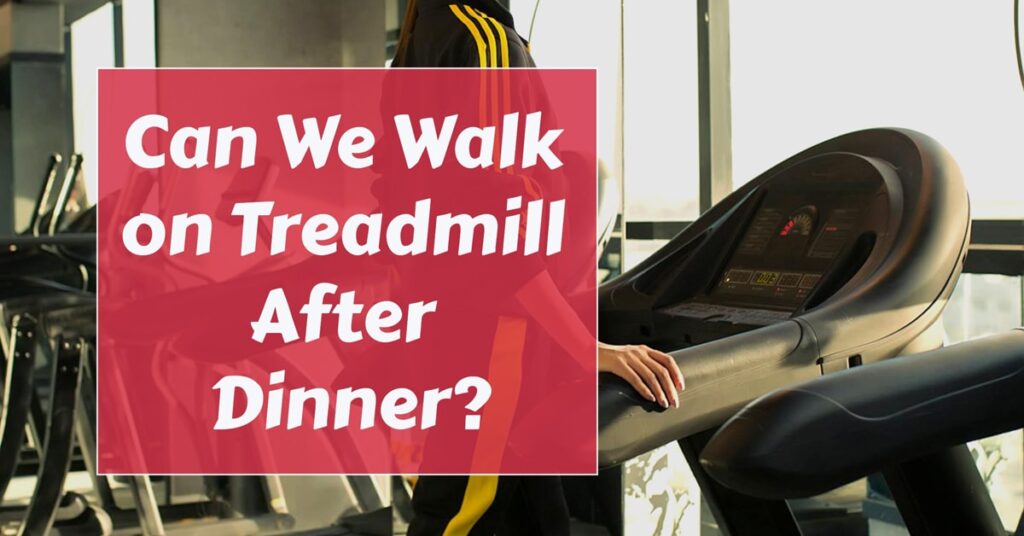 Can We Walk on Treadmill After Dinner